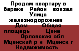 Продам квартиру в бараке › Район ­ вокзал › Улица ­ железнодорожная › Дом ­ 6 › Общая площадь ­ 23 › Цена ­ 320 000 - Орловская обл., Мценский р-н, Мценск г. Недвижимость » Квартиры продажа   . Орловская обл.